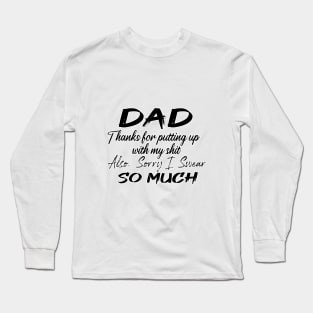 DAD Thanks for putting up my shit, also Sorry i Swear SO MUCH, Father's Day Gift , dady, Dad father gift Long Sleeve T-Shirt